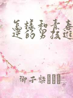 怎样和青春期叛逆的男孩进行心灵沟通