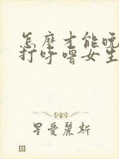 怎么才能晚上不打呼噜女生