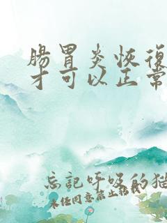 肠胃炎恢复多久才可以正常饮食