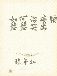 如何治疗腰椎间盘盘突出