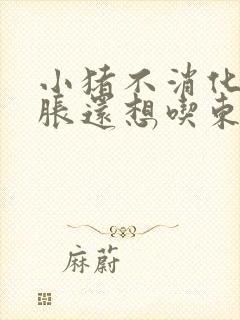 小猪不消化肚子胀还想吃东西怎么办