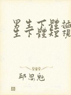 男生下体插入女生下体短视频