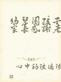 幼儿园孩子毕业家长感谢老师的话