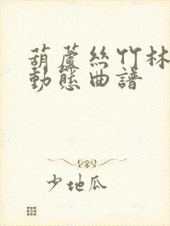 葫芦丝竹林晨曲动态曲谱