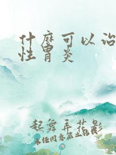 什么可以治疗慢性胃炎