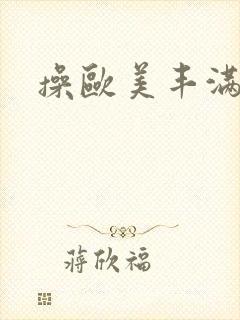 操欧美丰满熟女