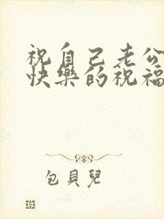 祝自己老公生日快乐的祝福语