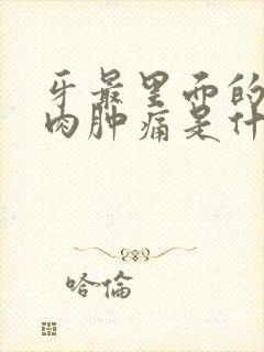 牙最里面的那块肉肿痛是什么原因