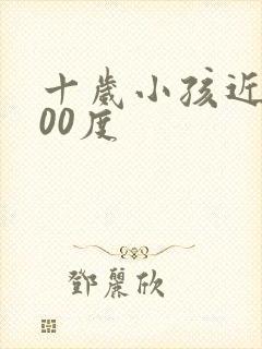 十岁小孩近视100度