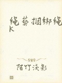 绳艺捆绑绳艺vk