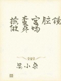 检查宫腔镜怎么做疼吗