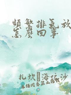 频繁排气放屁是怎么回事