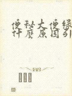 便秘大便绿色是什么原因引起的