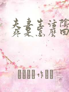 夫妻生活阴道很疼是怎么回事还