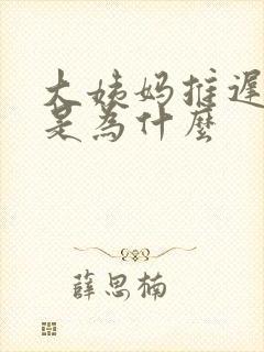 大姨妈推迟七天是为什么