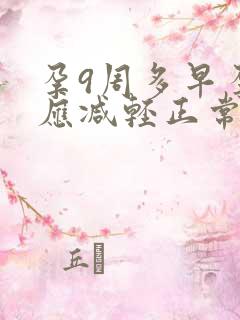 孕9周多早孕反应减轻正常吗