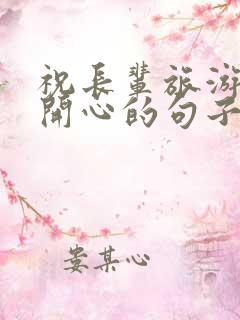 祝长辈旅游玩得开心的句子