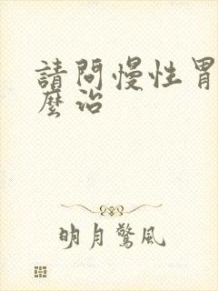 请问慢性胃炎怎么治