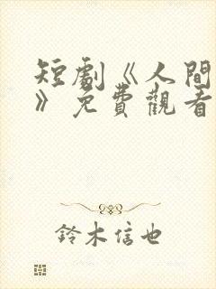 短剧《人间欢喜》免费观看