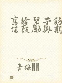 写给儿子的一封信鼓励与期望100字