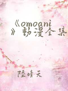 《omoani》动漫全集免费观看