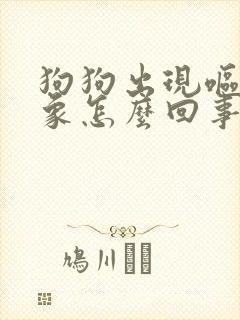 狗狗出现呕吐现象怎么回事