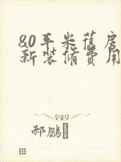 80平米旧房翻新装修费用