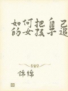 如何把自己喜欢的女孩子追到手