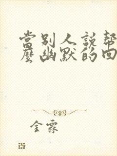 当别人说帮忙怎么幽默的回复