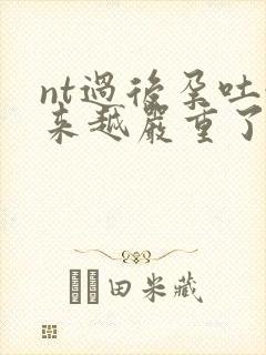 nt过后孕吐越来越严重了