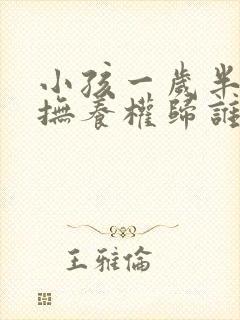 小孩一岁半离婚抚养权归谁