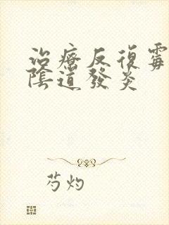 治疗反复霉菌性阴道发炎