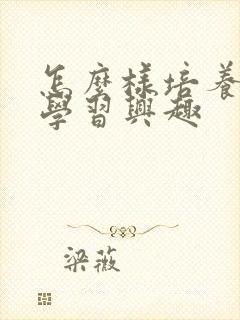 怎么样培养小孩学习兴趣