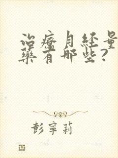 治疗月经量多的药有哪些?