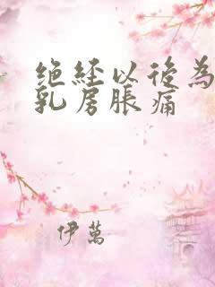 绝经以后为什么乳房胀痛