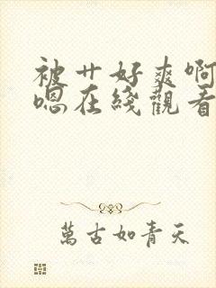 被艹好爽啊啊嗯嗯在线观看