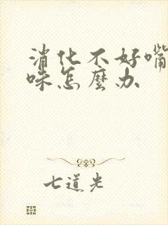 消化不好嘴里有味怎么办