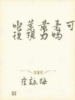 吃叶黄素可以恢复视力吗