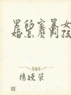 男的家暴女的离婚怎么判孩子归谁