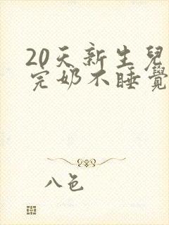 20天新生儿喝完奶不睡觉一直哭闹