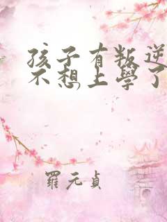 孩子有叛逆心理不想上学了怎么办