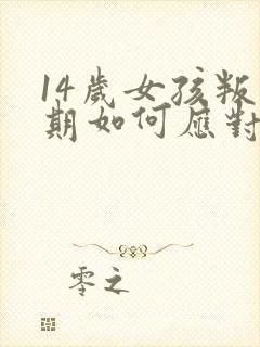 14岁女孩叛逆期如何应对