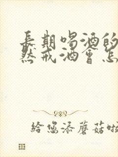 长期喝酒的人突然戒酒会怎样