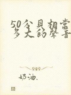 50分贝相当于多大的声音