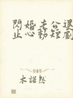 闪婚老公退役禁止心动短剧