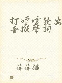 打喷嚏发出的声音拟声词