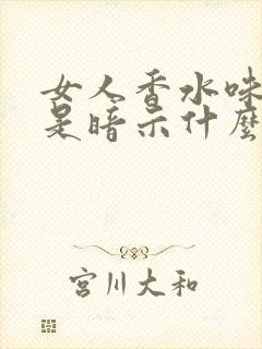 女人香水味太重是暗示什么