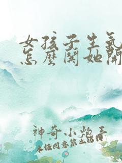 女孩子生气了该怎么哄她开心