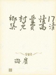 乡村爱情17全集免费高清播放