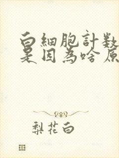 白细胞计数偏低是因为啥原因?